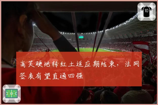 高芙硬地转红土适应期结束，法网签表有望直通四强