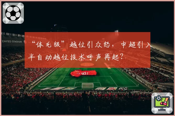 “体毛级”越位引众怒，中超引入半自动越位技术呼声再起？