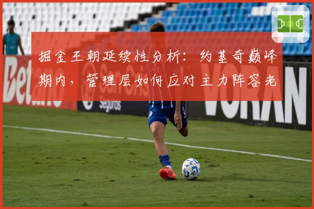 掘金王朝延续性分析:约基奇巅峰期内,管理层如何应对主力阵容老化?