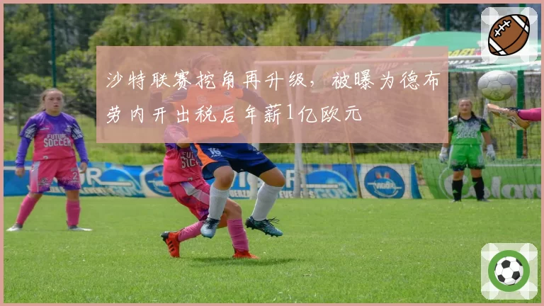 沙特联赛挖角再升级，被曝为德布劳内开出税后年薪1亿欧元