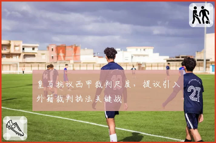 皇马抗议西甲裁判尺度，提议引入外籍裁判执法关键战