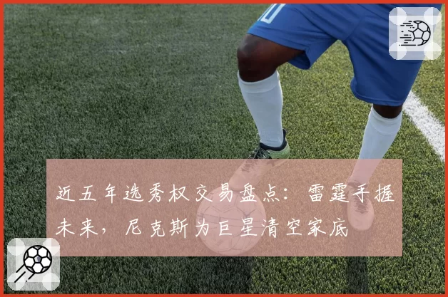 近五年选秀权交易盘点：雷霆手握未来，尼克斯为巨星清空家底