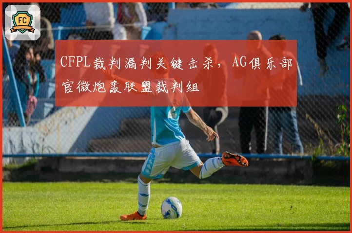 CFPL裁判漏判关键击杀，AG俱乐部官微炮轰联盟裁判组