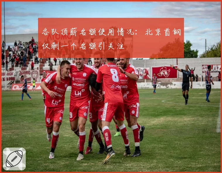 各队顶薪名额使用情况:北京首钢仅剩一个名额引关注