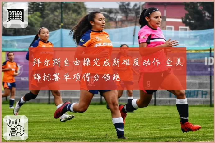 拜尔斯自由操完成新难度动作 全美锦标赛单项得分领跑