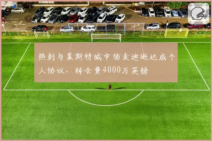 热刺与莱斯特城中场麦迪逊达成个人协议，转会费4000万英镑