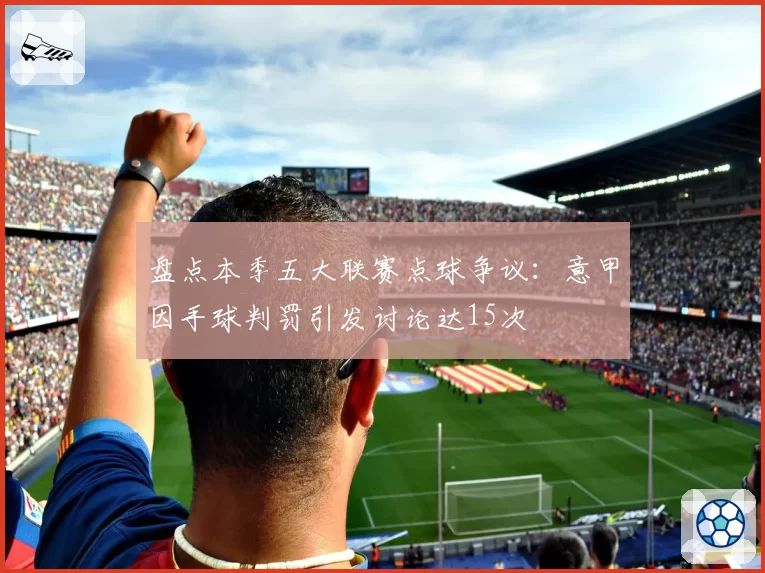 盘点本季五大联赛点球争议：意甲因手球判罚引发讨论达15次